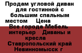 Продам угловой диван для гостинной с большим спальным местом  › Цена ­ 25 000 - Все города Мебель, интерьер » Диваны и кресла   . Ставропольский край,Невинномысск г.